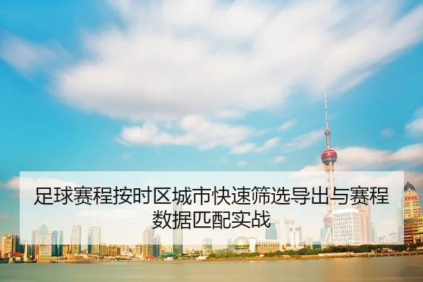足球赛程按时区城市快速筛选导出与赛程数据匹配实战